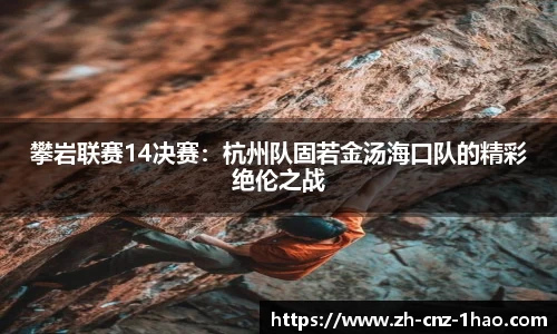 攀岩联赛14决赛:杭州队固若金汤海口队的精彩绝伦之战