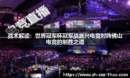 战术解读:世界冠军杯冠军战嘉兴电竞对阵佛山电竞的制胜之道