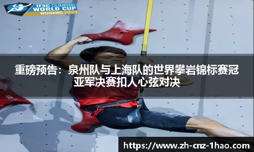 重磅预告:泉州队与上海队的世界攀岩锦标赛冠亚军决赛扣人心弦对决
