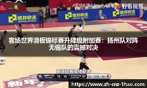 客场世界滑板锦标赛升降级附加赛:扬州队对阵无锡队的震撼对决