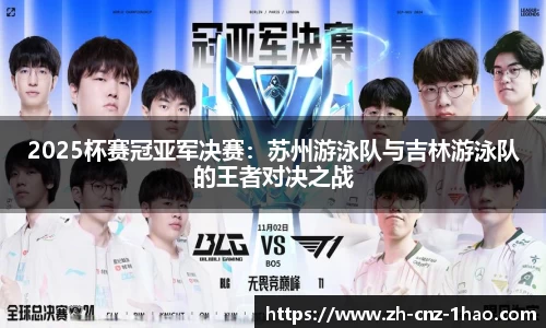 2025杯赛冠亚军决赛:苏州游泳队与吉林游泳队的王者对决之战