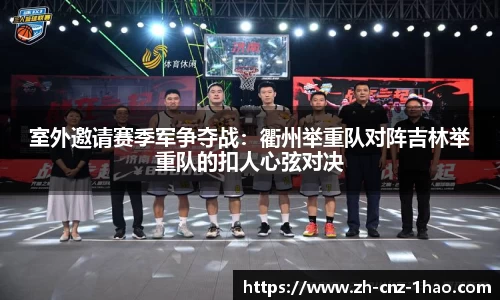 室外邀请赛季军争夺战:衢州举重队对阵吉林举重队的扣人心弦对决