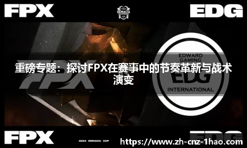 重磅专题:探讨FPX在赛事中的节奏革新与战术演变
